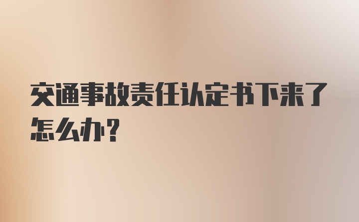 交通事故责任认定书下来了怎么办？