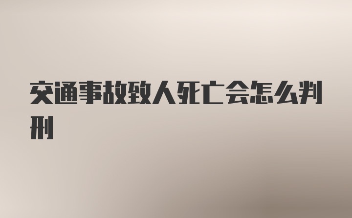 交通事故致人死亡会怎么判刑