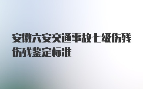 安徽六安交通事故七级伤残伤残鉴定标准