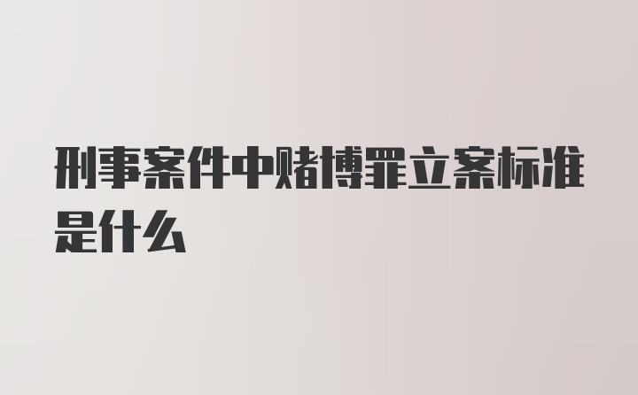 刑事案件中赌博罪立案标准是什么