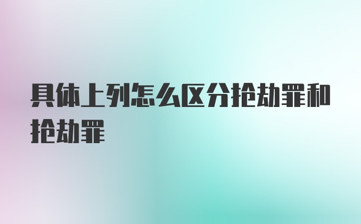 具体上列怎么区分抢劫罪和抢劫罪