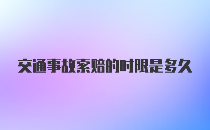 交通事故索赔的时限是多久