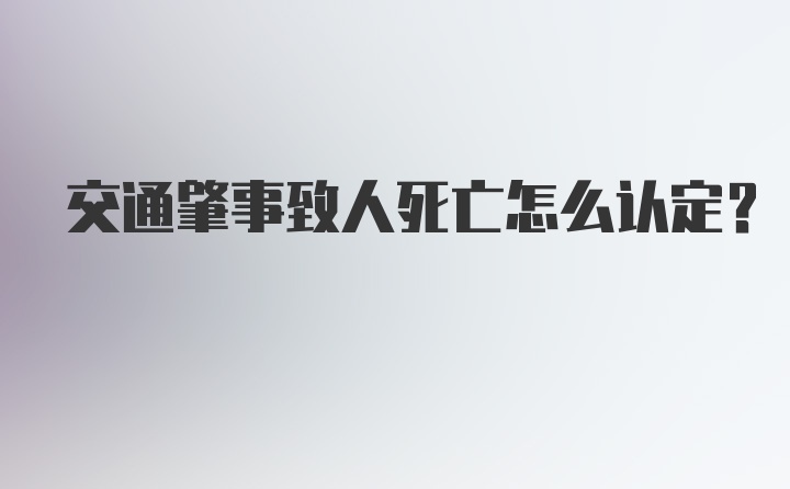 交通肇事致人死亡怎么认定？