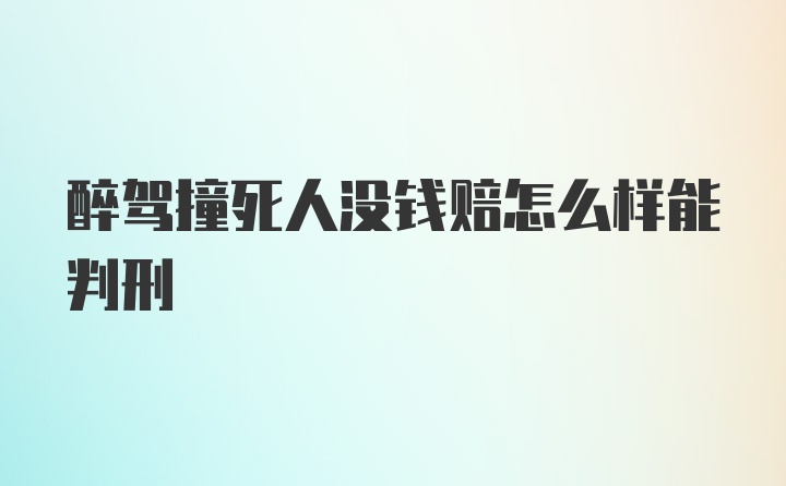 醉驾撞死人没钱赔怎么样能判刑