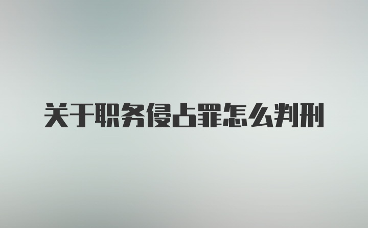 关于职务侵占罪怎么判刑