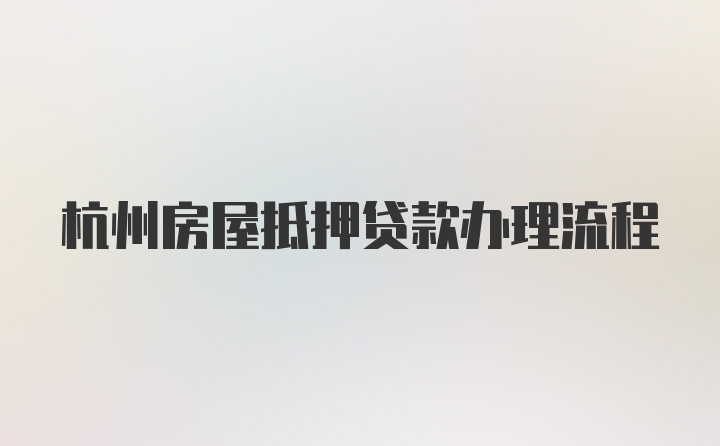 杭州房屋抵押贷款办理流程
