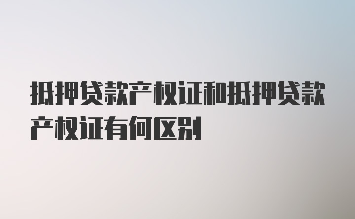 抵押贷款产权证和抵押贷款产权证有何区别