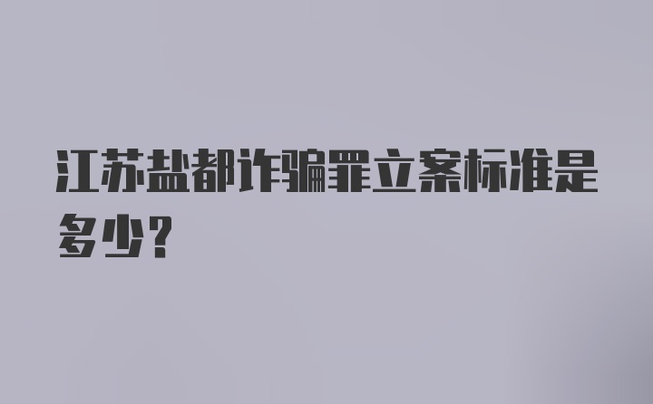 江苏盐都诈骗罪立案标准是多少？