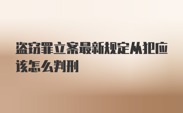 盗窃罪立案最新规定从犯应该怎么判刑