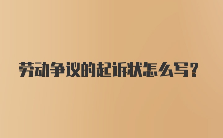 劳动争议的起诉状怎么写？