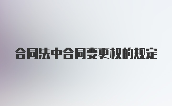 合同法中合同变更权的规定