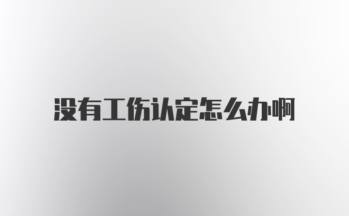 没有工伤认定怎么办啊