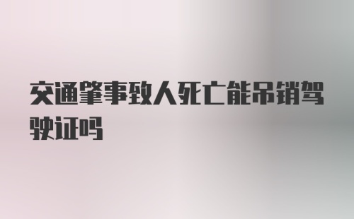 交通肇事致人死亡能吊销驾驶证吗