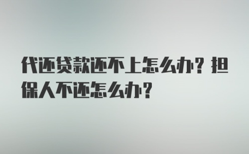 代还贷款还不上怎么办？担保人不还怎么办？