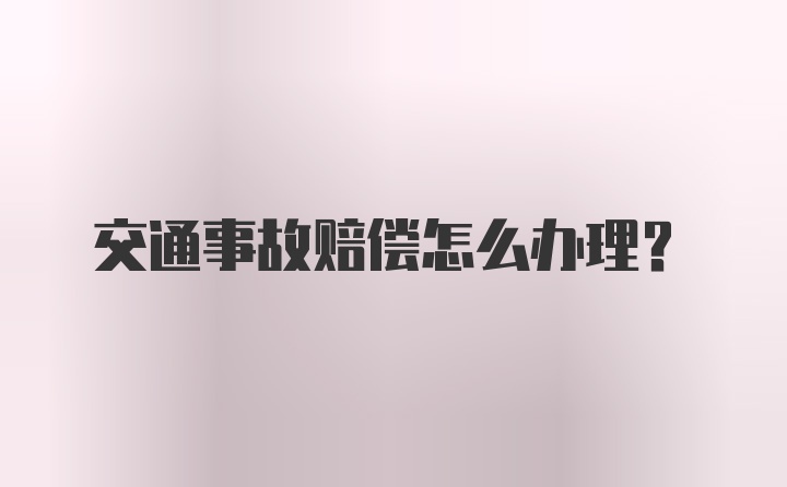 交通事故赔偿怎么办理？