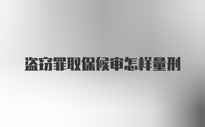 盗窃罪取保候审怎样量刑