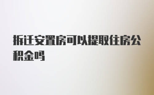 拆迁安置房可以提取住房公积金吗