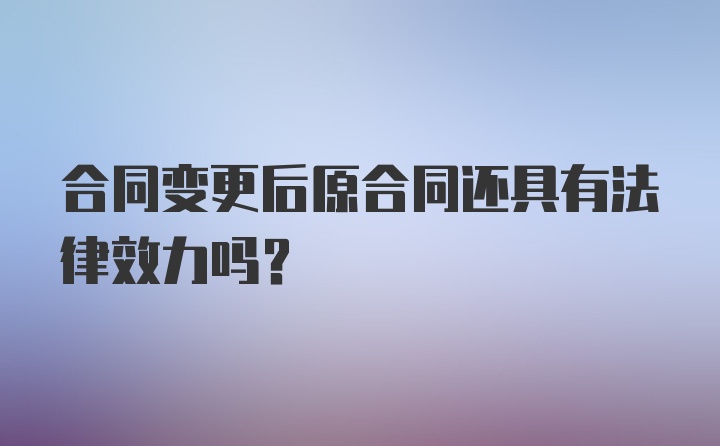 合同变更后原合同还具有法律效力吗?