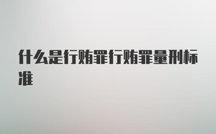 什么是行贿罪行贿罪量刑标准