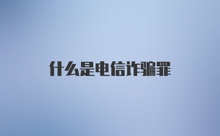 什么是电信诈骗罪