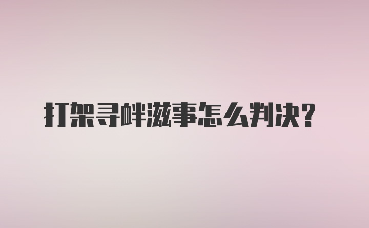 打架寻衅滋事怎么判决?