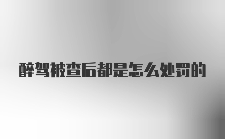 醉驾被查后都是怎么处罚的