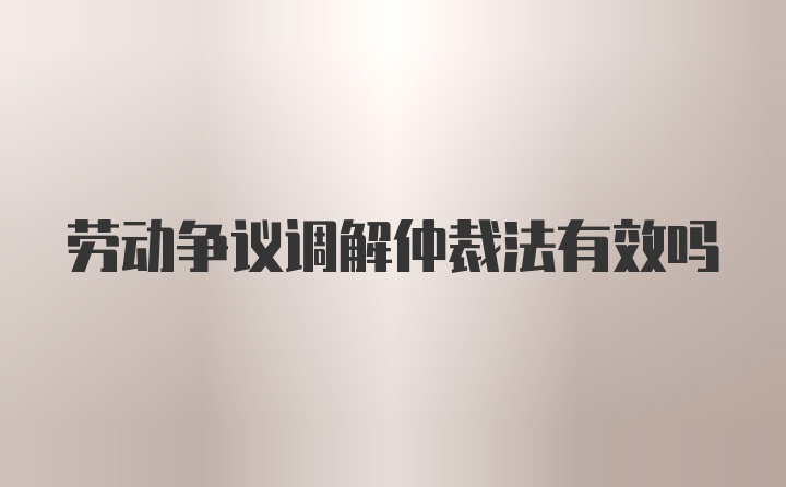 劳动争议调解仲裁法有效吗