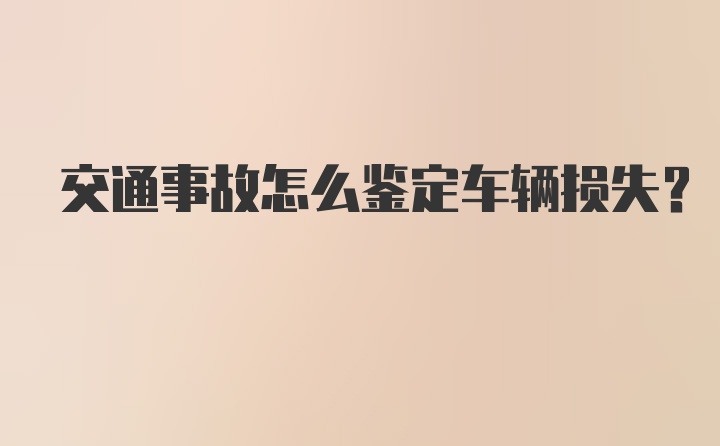 交通事故怎么鉴定车辆损失？