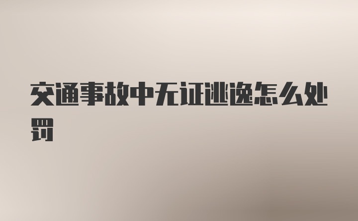 交通事故中无证逃逸怎么处罚