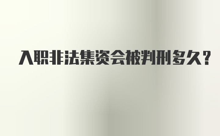 入职非法集资会被判刑多久？