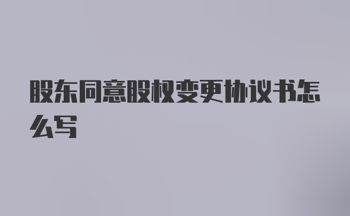 股东同意股权变更协议书怎么写