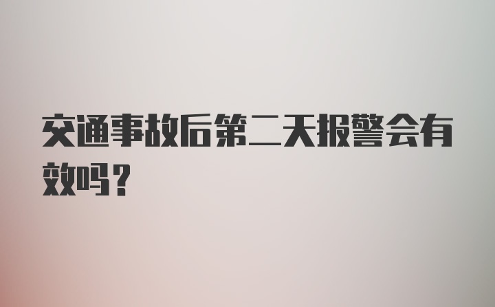 交通事故后第二天报警会有效吗？