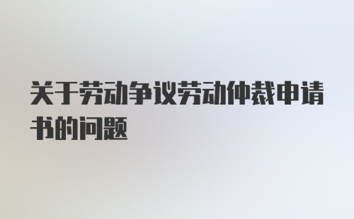 关于劳动争议劳动仲裁申请书的问题