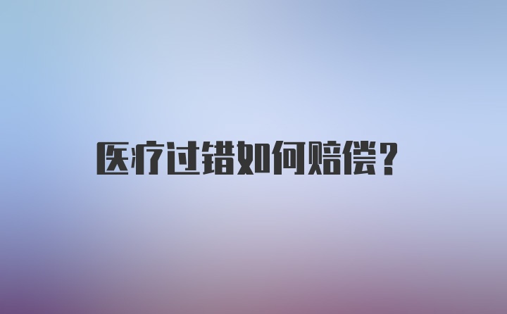 医疗过错如何赔偿？