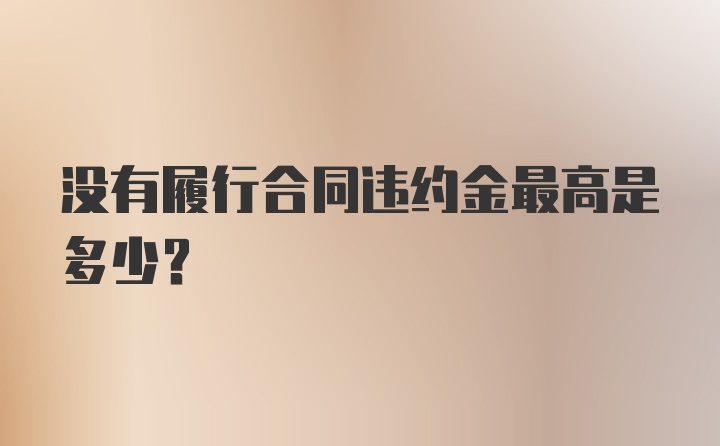 没有履行合同违约金最高是多少？