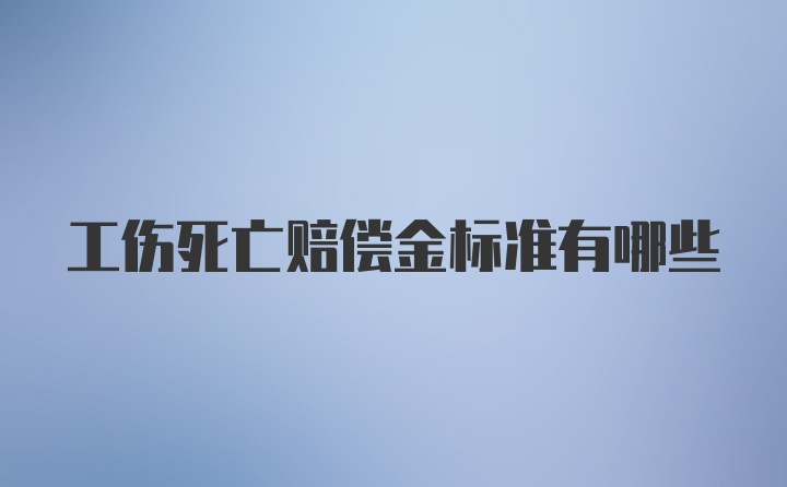 工伤死亡赔偿金标准有哪些