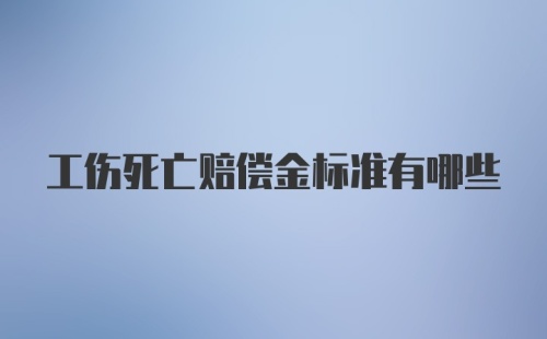 工伤死亡赔偿金标准有哪些