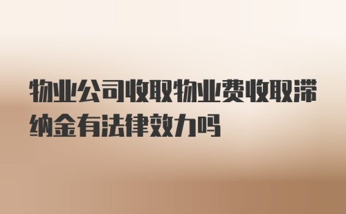 物业公司收取物业费收取滞纳金有法律效力吗