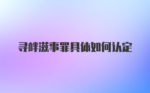 寻衅滋事罪具体如何认定