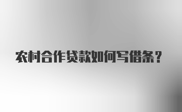 农村合作贷款如何写借条？