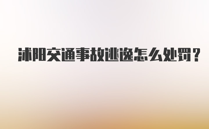 沭阳交通事故逃逸怎么处罚？