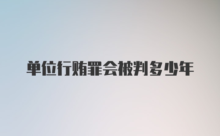 单位行贿罪会被判多少年