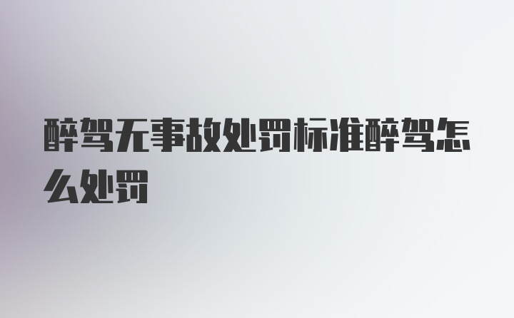 醉驾无事故处罚标准醉驾怎么处罚