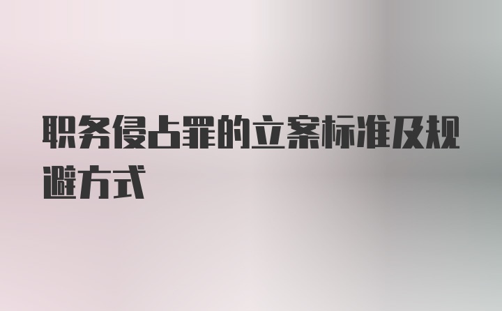 职务侵占罪的立案标准及规避方式