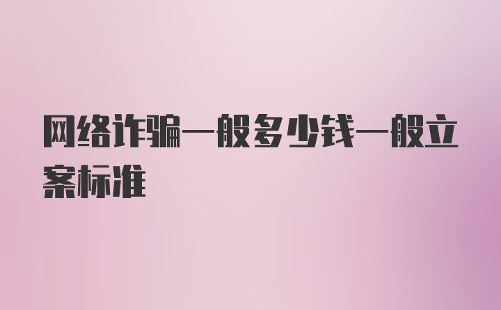 网络诈骗一般多少钱一般立案标准