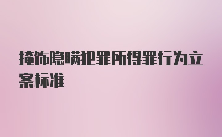 掩饰隐瞒犯罪所得罪行为立案标准