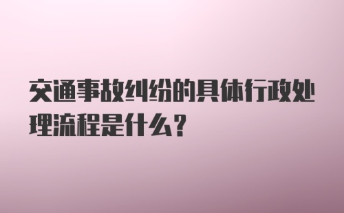 交通事故纠纷的具体行政处理流程是什么？