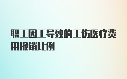 职工因工导致的工伤医疗费用报销比例