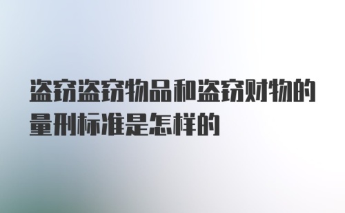 盗窃盗窃物品和盗窃财物的量刑标准是怎样的