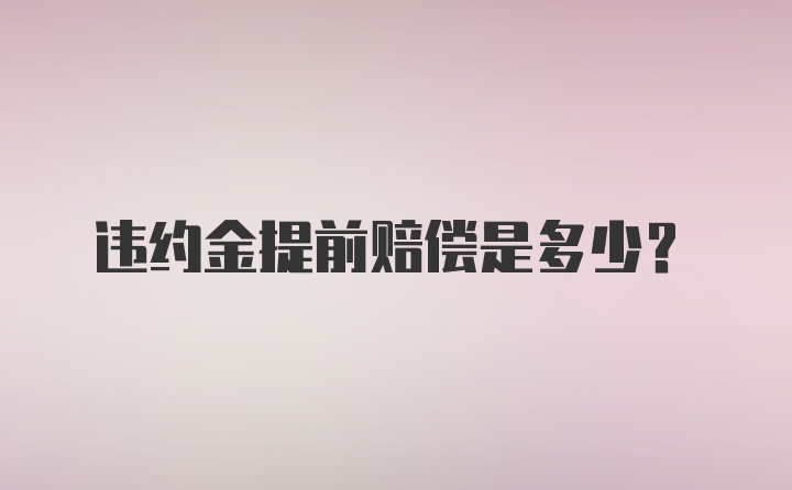 违约金提前赔偿是多少？